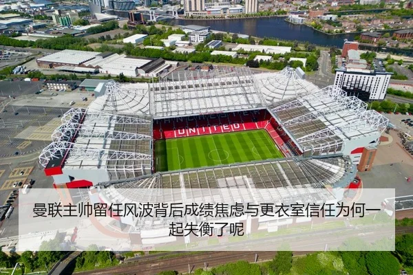 曼联主帅留任风波背后成绩焦虑与更衣室信任为何一起失衡了呢